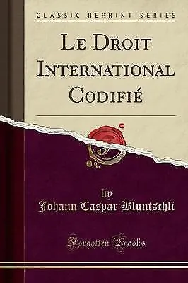 Le Droit International Codifi Classic Reprint, Johann Caspar Bluntschli,  Paperb